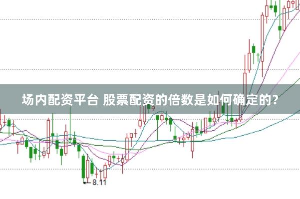 场内配资平台 股票配资的倍数是如何确定的？