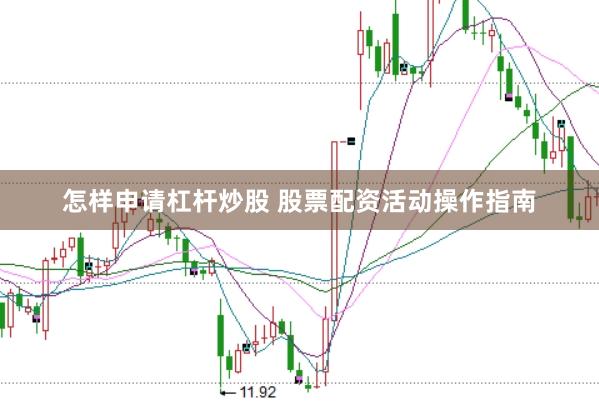 怎样申请杠杆炒股 股票配资活动操作指南