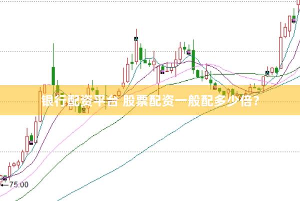 银行配资平台 股票配资一般配多少倍？