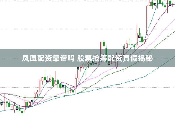凤凰配资靠谱吗 股票抢筹配资真假揭秘