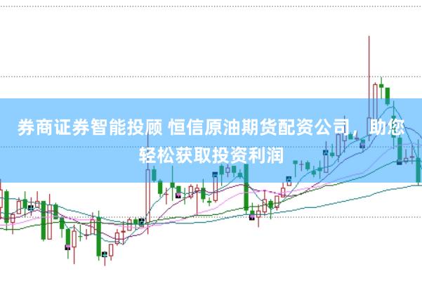 券商证券智能投顾 恒信原油期货配资公司，助您轻松获取投资利润