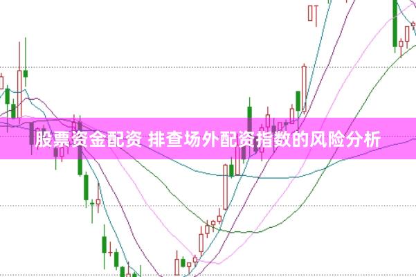 股票资金配资 排查场外配资指数的风险分析