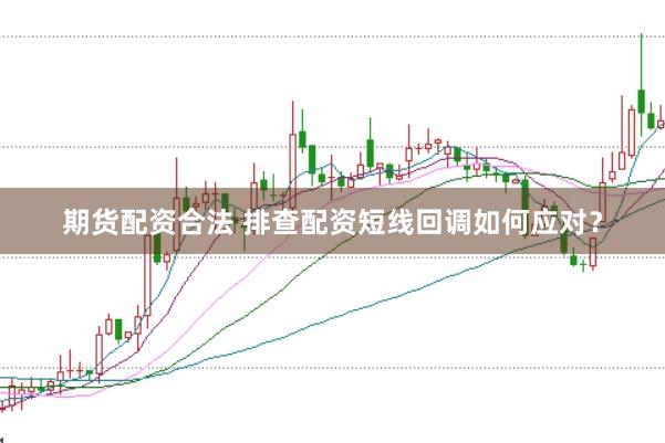 期货配资合法 排查配资短线回调如何应对？