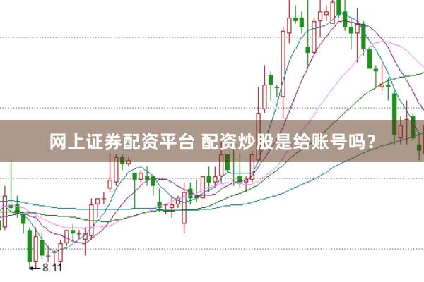 网上证券配资平台 配资炒股是给账号吗？