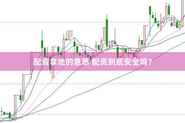 配资拿地的意思 配资到底安全吗？
