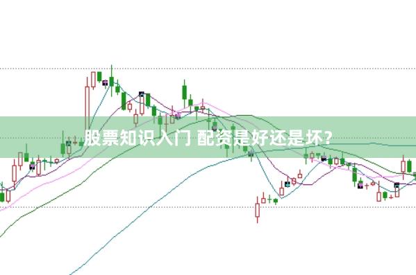 股票知识入门 配资是好还是坏？