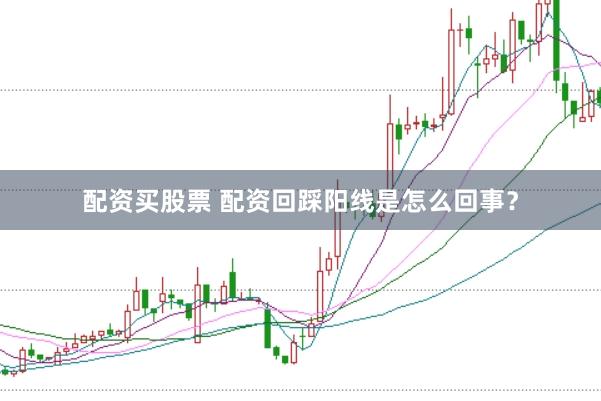 配资买股票 配资回踩阳线是怎么回事？