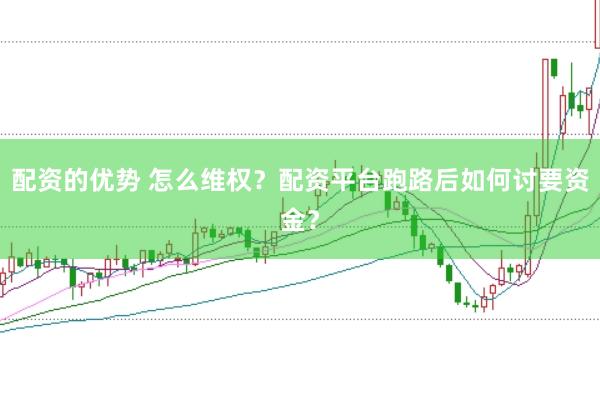 配资的优势 怎么维权？配资平台跑路后如何讨要资金？