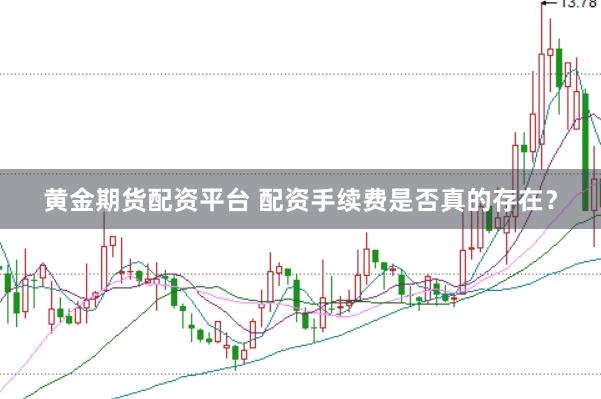 黄金期货配资平台 配资手续费是否真的存在？