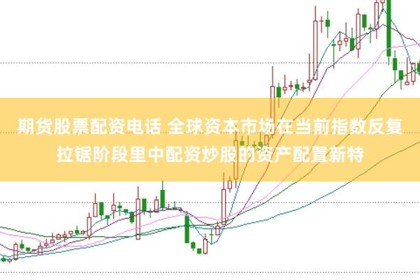 期货股票配资电话 全球资本市场在当前指数反复拉锯阶段里中配资炒股的资产配置新特