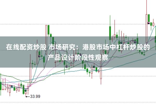 在线配资炒股 市场研究：港股市场中杠杆炒股的产品设计阶段性观察