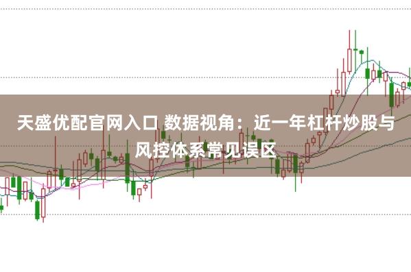 天盛优配官网入口 数据视角：近一年杠杆炒股与风控体系常见误区