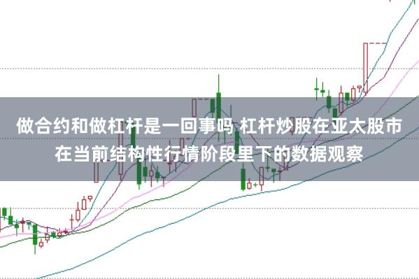做合约和做杠杆是一回事吗 杠杆炒股在亚太股市在当前结构性行情阶段里下的数据观察