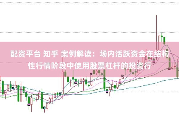 配资平台 知乎 案例解读：场内活跃资金在结构性行情阶段中使用股票杠杆的投资行
