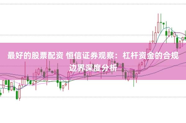 最好的股票配资 恒信证券观察：杠杆资金的合规边界深度分析