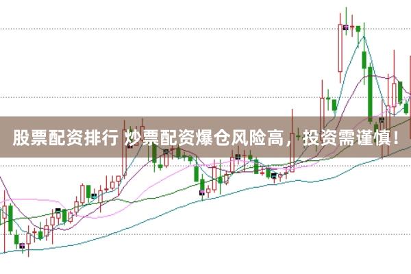 股票配资排行 炒票配资爆仓风险高，投资需谨慎！