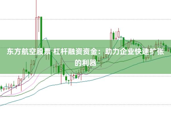 东方航空股票 杠杆融资资金：助力企业快速扩张的利器