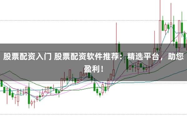 股票配资入门 股票配资软件推荐：精选平台，助您盈利！