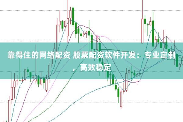靠得住的网络配资 股票配资软件开发：专业定制，高效稳定