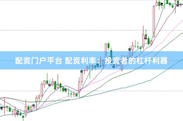 配资门户平台 配资利率：投资者的杠杆利器